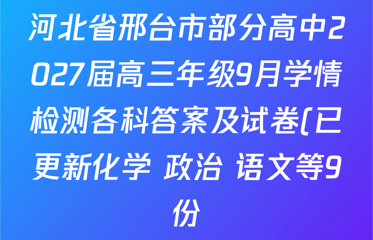 河北省邢台市部分高中2027届高三年级9月学情检测各科答案及试卷(已更新化学 政治 语文等9份) 河北省邢台市部分高中2027届高三年级9月学情检测各科答案及试卷(已更新化学 政治 语文等9份)